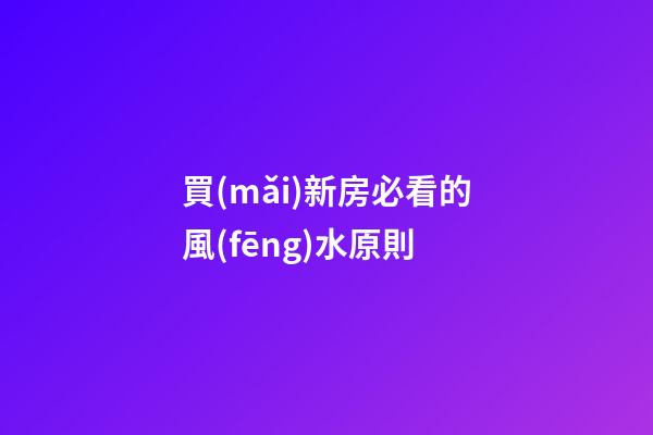 買(mǎi)新房必看的風(fēng)水原則