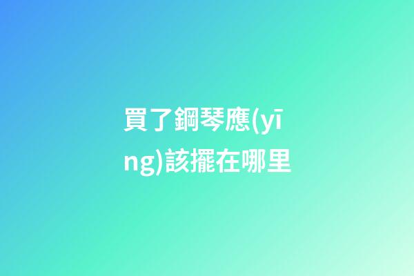 買了鋼琴應(yīng)該擺在哪里