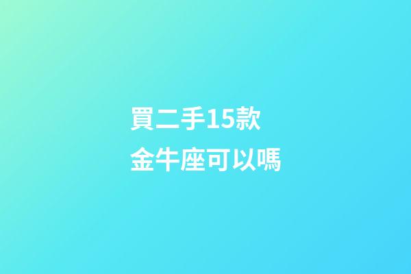 買二手15款金牛座可以嗎-第1張-星座運勢-玄機派
