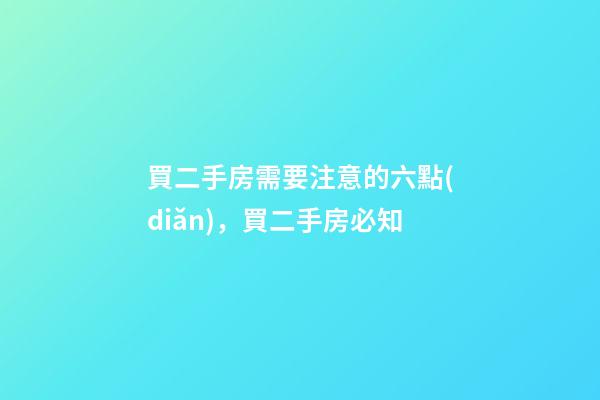 買二手房需要注意的六點(diǎn)，買二手房必知