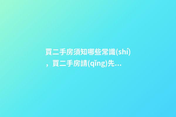買二手房須知哪些常識(shí)，買二手房請(qǐng)先搞清這5個(gè)法律常識(shí)-第1張-觀點(diǎn)-玄機(jī)派