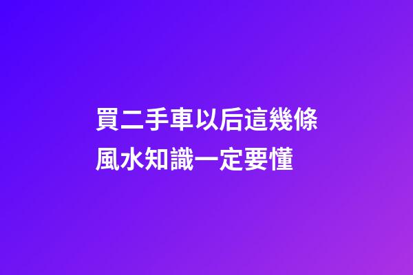 買二手車以后這幾條風水知識一定要懂