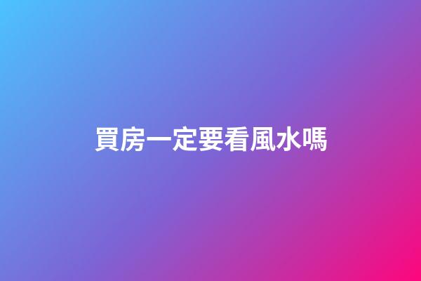 買房一定要看風水嗎