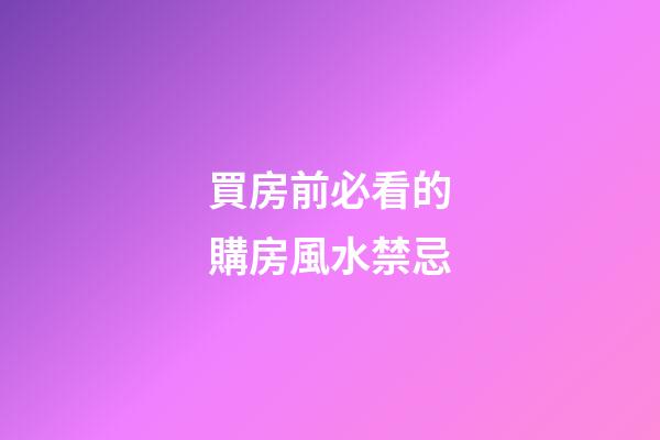 買房前必看的購房風水禁忌