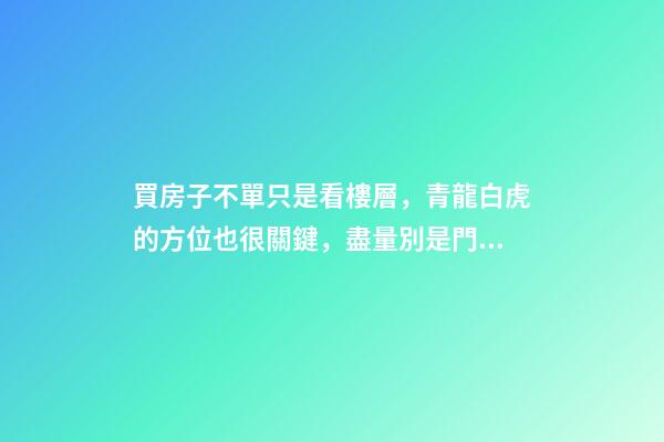買房子不單只是看樓層，青龍白虎的方位也很關鍵，盡量別是門對門