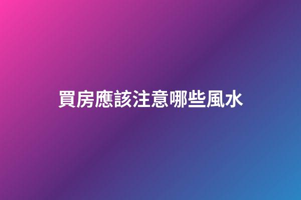 買房應該注意哪些風水