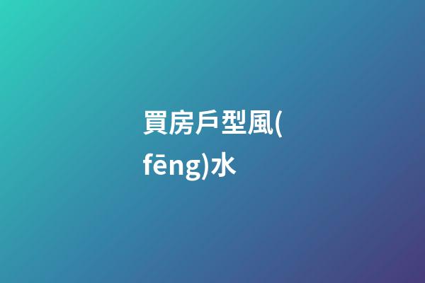 買房戶型風(fēng)水