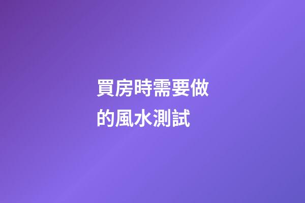 買房時需要做的風水測試