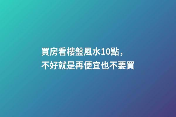 買房看樓盤風水10點，不好就是再便宜也不要買
