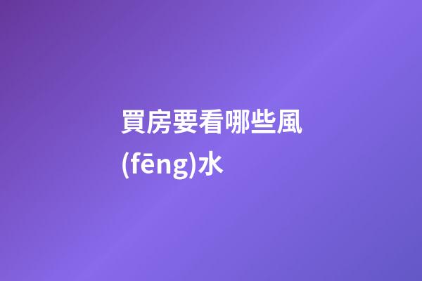 買房要看哪些風(fēng)水
