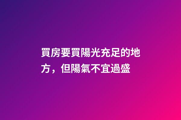 買房要買陽光充足的地方，但陽氣不宜過盛