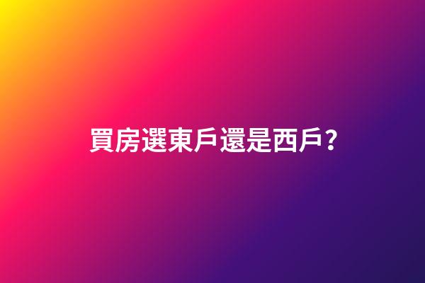 買房選東戶還是西戶？