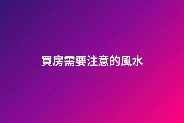 買房需要注意的風水