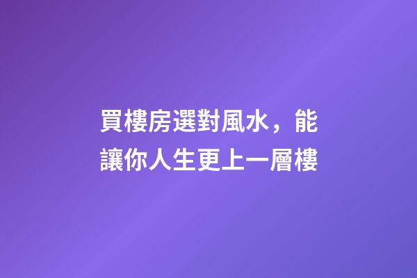 買樓房選對風水，能讓你人生更上一層樓-第1張-觀點-玄機派