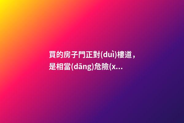 買的房子門正對(duì)樓道，是相當(dāng)危險(xiǎn)的風(fēng)水格局，那么可否有化解之法