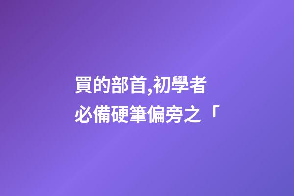 買的部首,初學者必備硬筆偏旁之「-第1張-觀點-玄機派