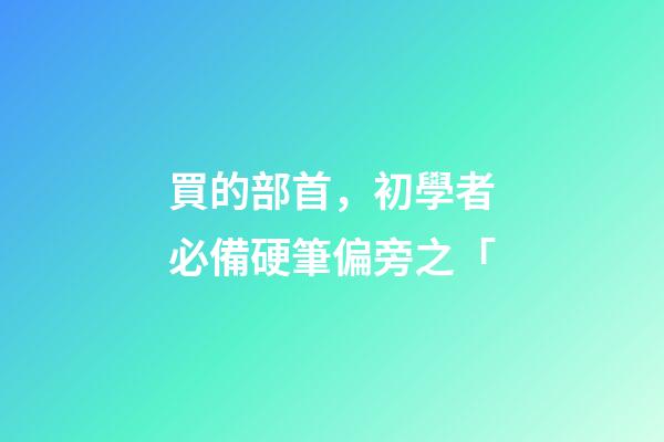買的部首，初學者必備硬筆偏旁之「-第1張-觀點-玄機派