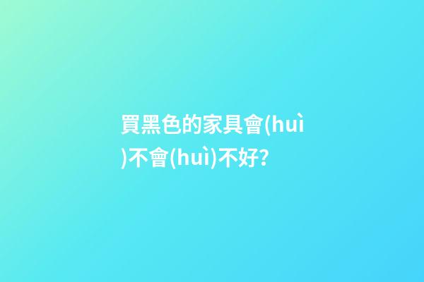 買黑色的家具會(huì)不會(huì)不好？