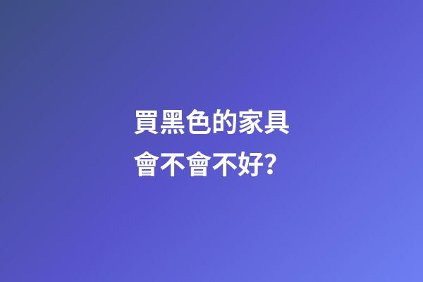 買黑色的家具會不會不好？