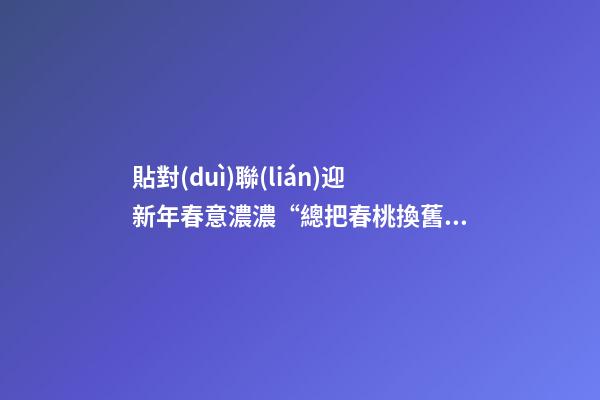 貼對(duì)聯(lián)迎新年春意濃濃“總把春桃換舊符”春聯(lián)還叫什么