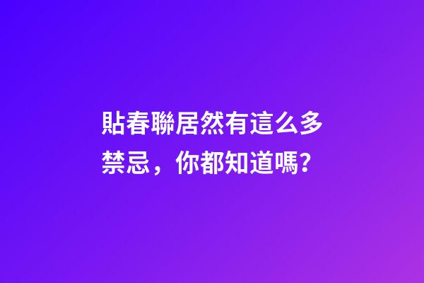 貼春聯居然有這么多禁忌，你都知道嗎？