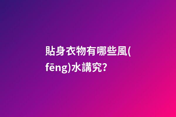 貼身衣物有哪些風(fēng)水講究？