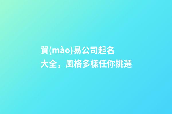 貿(mào)易公司起名大全，風格多樣任你挑選-第1張-公司起名-玄機派