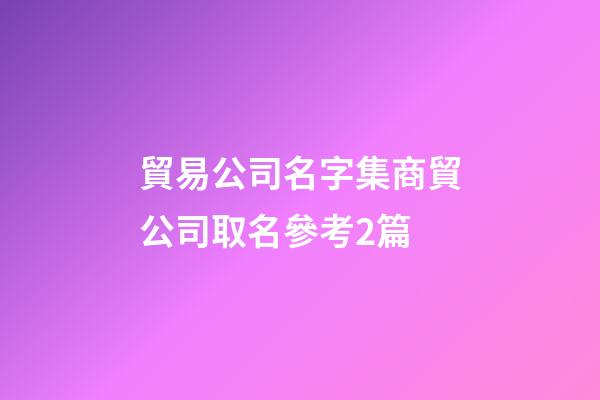 貿易公司名字集商貿公司取名參考2篇-第1張-公司起名-玄機派