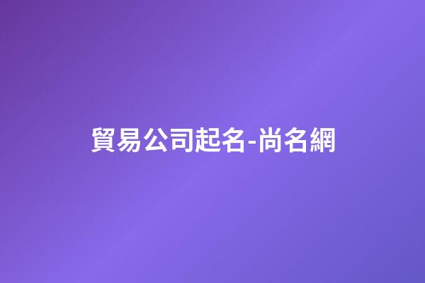 貿易公司起名-尚名網