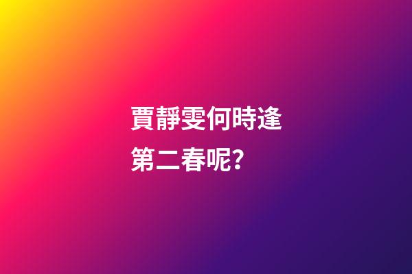 賈靜雯何時逢第二春呢？