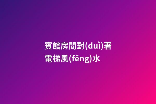 賓館房間對(duì)著電梯風(fēng)水