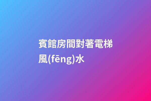 賓館房間對著電梯風(fēng)水