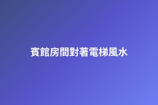 賓館房間對著電梯風水