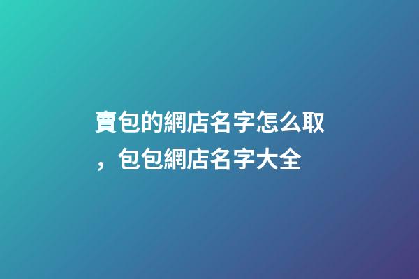 賣包的網店名字怎么取，包包網店名字大全