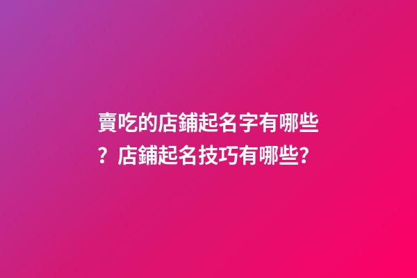 賣吃的店鋪起名字有哪些？店鋪起名技巧有哪些？-第1張-店鋪起名-玄機(jī)派