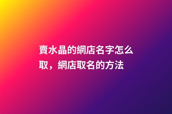 賣水晶的網店名字怎么取，網店取名的方法-第1張-店鋪起名-玄機派