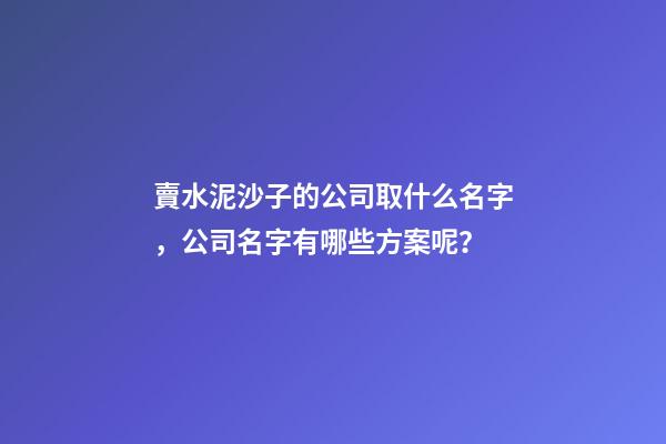 賣水泥沙子的公司取什么名字，公司名字有哪些方案呢？