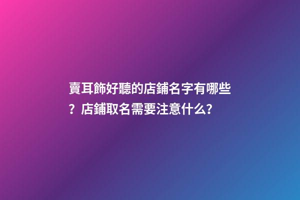 賣耳飾好聽的店鋪名字有哪些？店鋪取名需要注意什么？-第1張-店鋪起名-玄機派