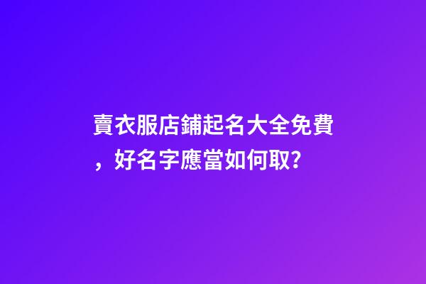 賣衣服店鋪起名大全免費，好名字應當如何取？-第1張-店鋪起名-玄機派