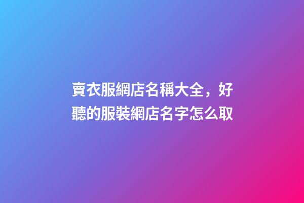 賣衣服網店名稱大全，好聽的服裝網店名字怎么取-第1張-店鋪起名-玄機派