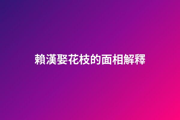 賴漢娶花枝的面相解釋