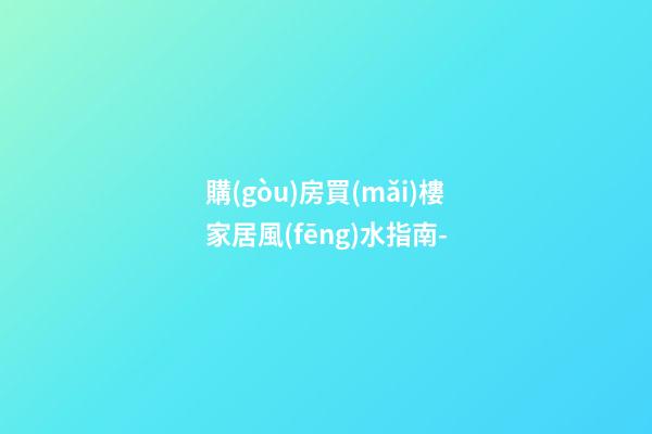 購(gòu)房買(mǎi)樓家居風(fēng)水指南-