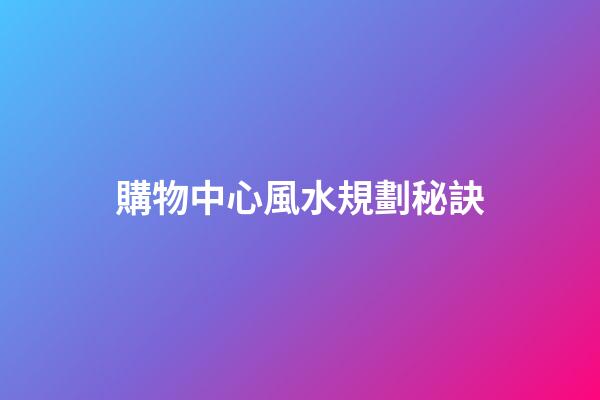 購物中心風水規劃秘訣