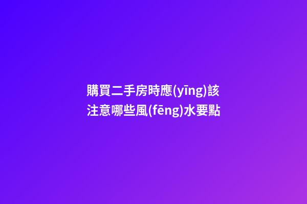 購買二手房時應(yīng)該注意哪些風(fēng)水要點