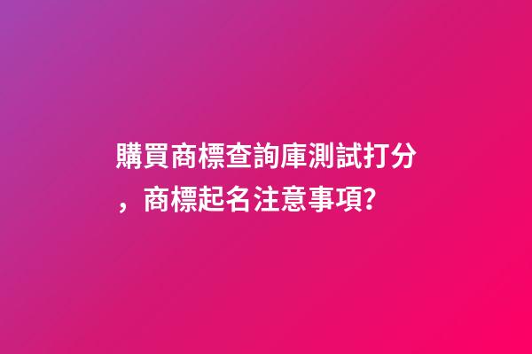 購買商標查詢庫測試打分，商標起名注意事項？-第1張-商標起名-玄機派