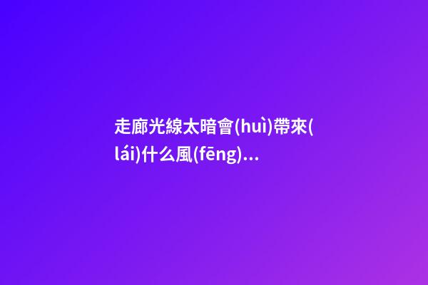 走廊光線太暗會(huì)帶來(lái)什么風(fēng)水影響