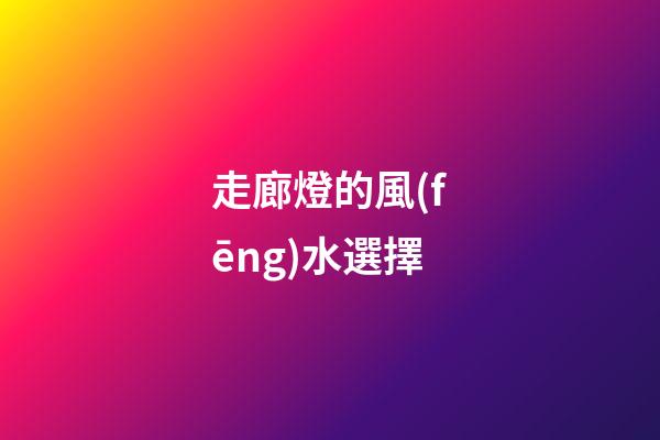 走廊燈的風(fēng)水選擇
