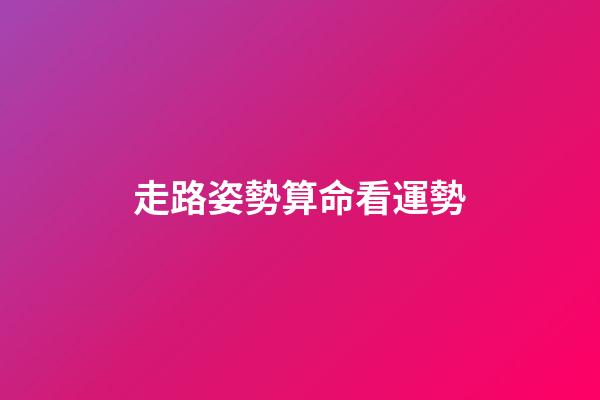 走路姿勢算命看運勢