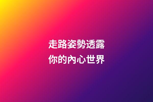 走路姿勢透露你的內心世界