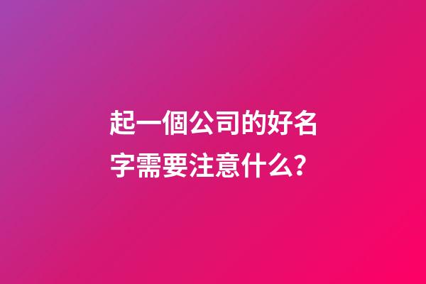 起一個公司的好名字需要注意什么？-第1張-公司起名-玄機派